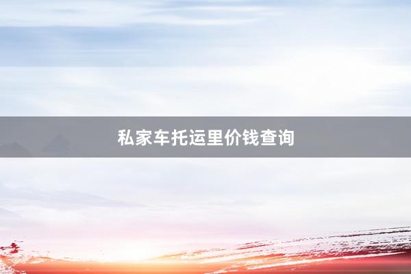 私家车托运里价钱查询