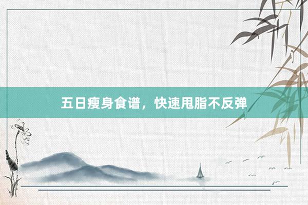 五日瘦身食谱，快速甩脂不反弹